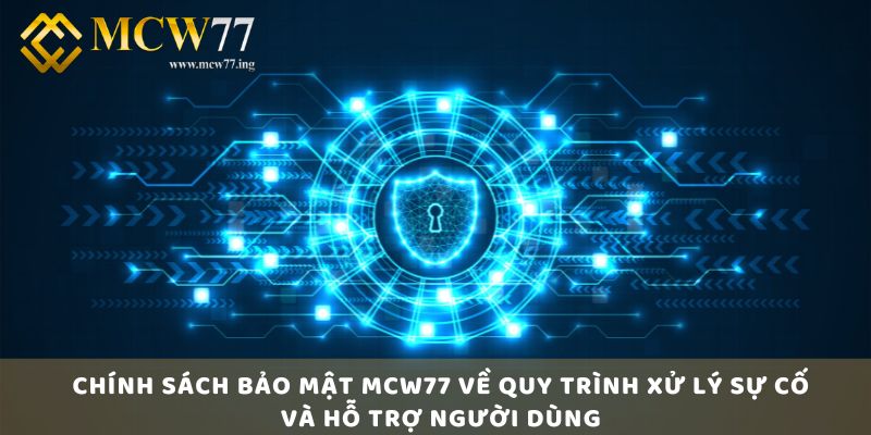 Chính Sách Bảo Mật Mcw77 Về Quy Trình Xử Lý Sự Cố và Hỗ Trợ Người Dùng