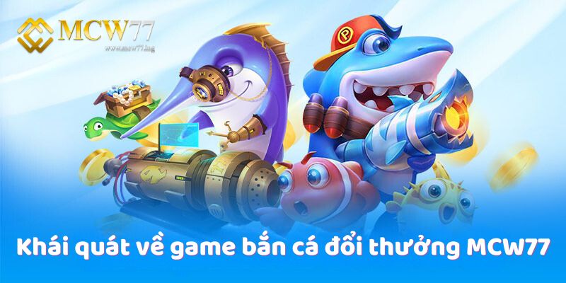 Khái quát về game bắn cá đổi thưởng MCW77 Khái quát về game bắn cá đổi thưởng MCW77