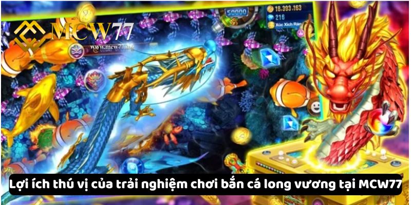 Lợi ích thú vị của trải nghiệm chơi bắn cá long vương tại MCW77 Lợi ích thú vị của trải nghiệm chơi bắn cá long vương tại MCW77