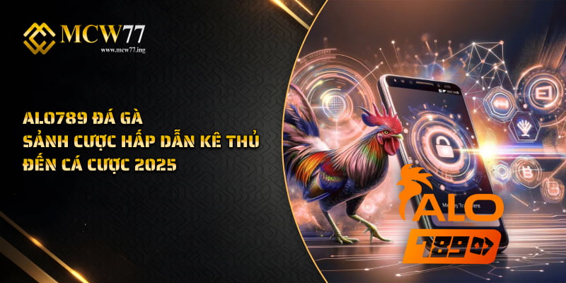 Alo789 Đá Gà | Sảnh Cược Hấp Dẫn Kê Thủ Đến Cá Cược 2025